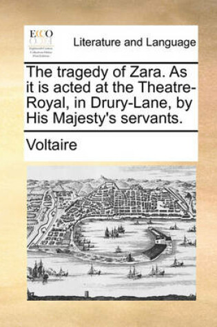 Cover of The Tragedy of Zara. as It Is Acted at the Theatre-Royal, in Drury-Lane, by His Majesty's Servants.
