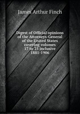 Book cover for Digest of Official opinions of the Attorneys-General of the United States covering volumes 17 to 25 inclusive 1881-1906