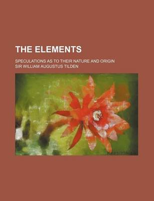 Book cover for The Elements; Speculations as to Their Nature and Origin