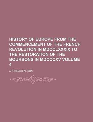 Book cover for History of Europe from the Commencement of the French Revolution in MDCCLXXXIX to the Restoration of the Bourbons in MDCCCXV Volume 4