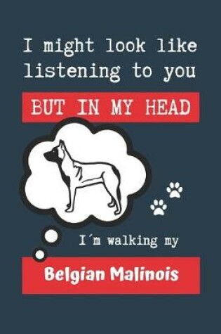 Cover of I Might Look Like Listening to You But in My Head Im Walking My Belgian Malinois