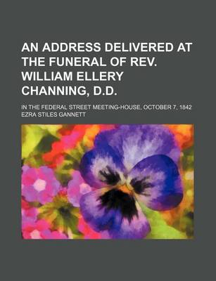 Book cover for An Address Delivered at the Funeral of REV. William Ellery Channing, D.D.; In the Federal Street Meeting-House, October 7, 1842