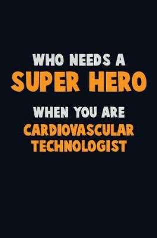 Cover of Who Need A SUPER HERO, When You Are Cardiovascular Technologist