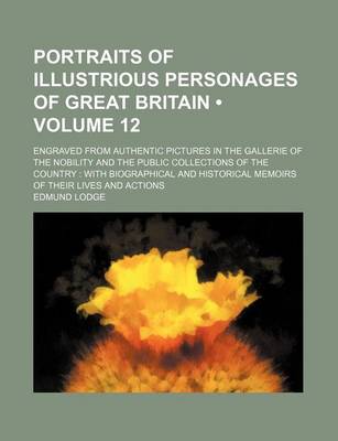 Book cover for Portraits of Illustrious Personages of Great Britain (Volume 12 ); Engraved from Authentic Pictures in the Gallerie of the Nobility and the Public Collections of the Country with Biographical and Historical Memoirs of Their Lives and Actions