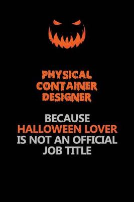 Book cover for Physical container designer Because Halloween Lover Is Not An Official Job Title