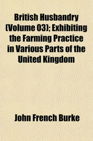 Cover of British Husbandry (Volume 03); Exhibiting the Farming Practice in Various Parts of the United Kingdom