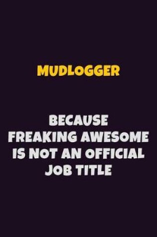 Cover of Mudlogger, Because Freaking Awesome Is Not An Official Job Title