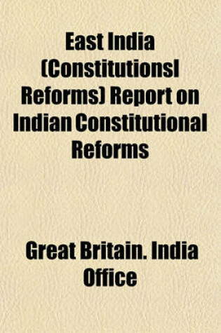 Cover of East India (Constitutionsl Reforms) Report on Indian Constitutional Reforms