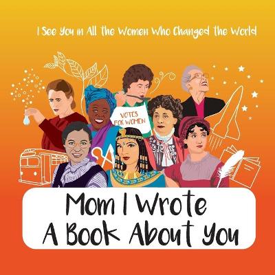 Book cover for Mom I Wrote a Book About You - I See You in All the Women Who Changed the World