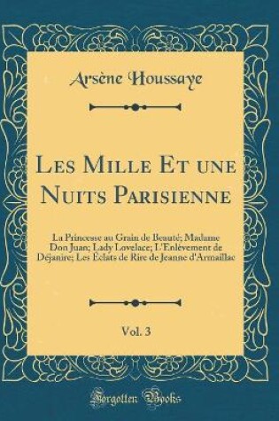 Cover of Les Mille Et une Nuits Parisienne, Vol. 3: La Princesse au Grain de Beauté; Madame Don Juan; Lady Lovelace; L'Enlèvement de Déjanire; Les Éclats de Rire de Jeanne d'Armaillac (Classic Reprint)