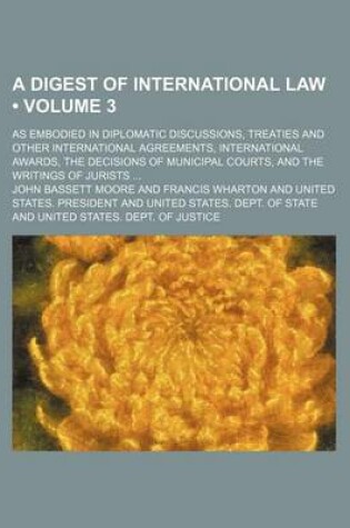 Cover of The Digest of International Law (Volume 3); As Embodied in Diplomatic Discussions, Treaties and Other International Agreements, International Awards