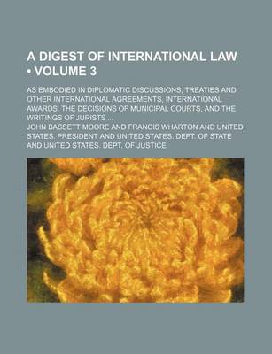 Book cover for The Digest of International Law (Volume 3); As Embodied in Diplomatic Discussions, Treaties and Other International Agreements, International Awards