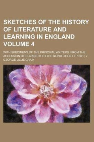 Cover of Sketches of the History of Literature and Learning in England Volume 4; With Specimens of the Principal Writers. from the Accession of Elizabeth to the Revolution of 1688 2