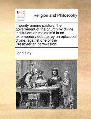 Book cover for Imparity Among Pastors, the Government of the Church by Divine Institution; As Maintain'd in an Extemporary Debate, by an Episcopal Divine, Against on