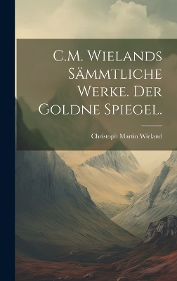 Book cover for C.M. Wielands Sämmtliche Werke. Der goldne Spiegel.