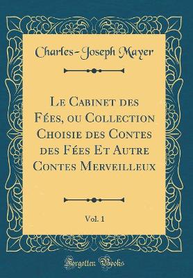 Book cover for Le Cabinet des Fées, ou Collection Choisie des Contes des Fées Et Autre Contes Merveilleux, Vol. 1 (Classic Reprint)