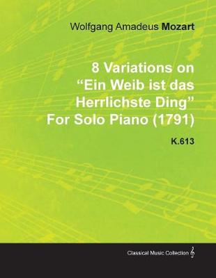 Book cover for 8 Variations on Ein Weib Ist Das Herrlichste Ding by Wolfgang Amadeus Mozart for Solo Piano (1791) K.613