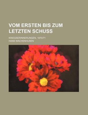 Book cover for Vom Ersten Bis Zum Letzten Schuss; Kriegserinnerungen, 187071