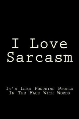Cover of I Love Sarcasm It's Like Punching People In The Face With Words