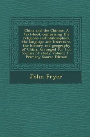 Cover of China and the Chinese. a Text-Book Comprising the Religions and Philosophies, the Language and Literature, the History and Geography of China. Arrange