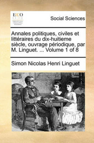 Cover of Annales Politiques, Civiles Et Litteraires Du Dix-Huitieme Siecle, Ouvrage Periodique, Par M. Linguet. ... Volume 1 of 8