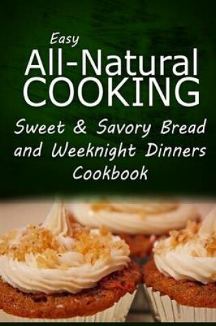 Cover of Easy All-Natural Cooking - Sweet & Savory Breads and Weeknight Dinners Cookbook