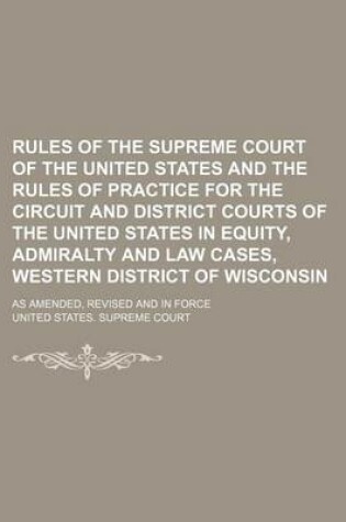 Cover of Rules of the Supreme Court of the United States and the Rules of Practice for the Circuit and District Courts of the United States in Equity, Admiralty and Law Cases, Western District of Wisconsin; As Amended, Revised and in Force