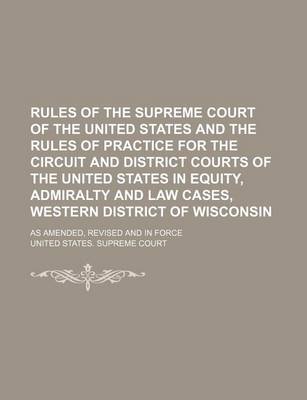 Book cover for Rules of the Supreme Court of the United States and the Rules of Practice for the Circuit and District Courts of the United States in Equity, Admiralty and Law Cases, Western District of Wisconsin; As Amended, Revised and in Force