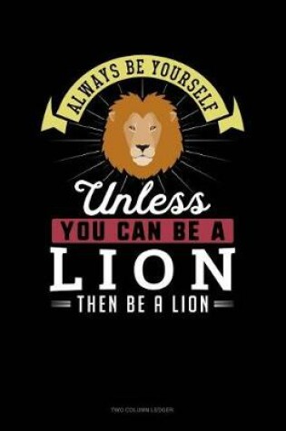 Cover of Always Be Yourself Unless You Can Be a Lion Then Be a Lion