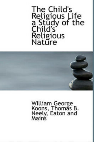 Cover of The Child's Religious Life a Study of the Child's Religious Nature