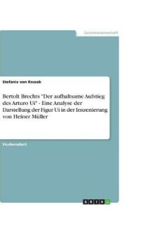 Cover of Bertolt Brechts "Der aufhaltsame Aufstieg des Arturo Ui" - Eine Analyse der Darstellung der Figur Ui in der Inszenierung von Heiner Müller