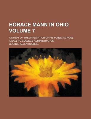 Book cover for Horace Mann in Ohio; A Study of the Application of His Public School Ideals to College Administration Volume 7