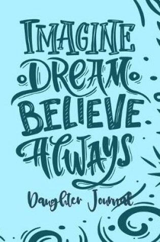 Cover of Daughter Journal - Imagine Dream Believe Always