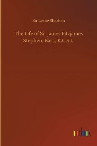 Cover of The Life of Sir James Fitzjames Stephen, Bart., K.C.S.I.