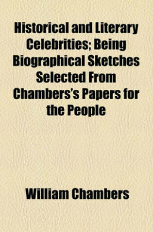 Cover of Historical and Literary Celebrities; Being Biographical Sketches Selected from Chambers's Papers for the People