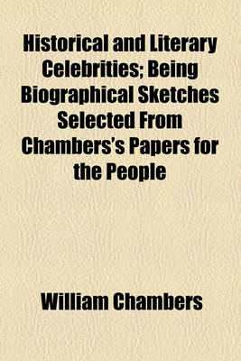 Book cover for Historical and Literary Celebrities; Being Biographical Sketches Selected from Chambers's Papers for the People