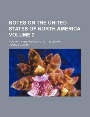 Book cover for Notes on the United States of North America; During a Phrenological Visit in 1838-9-40 Volume 2