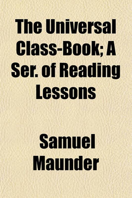 Book cover for The Universal Class-Book; A Ser. of Reading Lessons. a Ser. of Reading Lessons