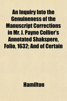 Book cover for An Inquiry Into the Genuineness of the Manuscript Corrections in Mr. J. Payne Collier's Annotated Shakspere, Folio, 1632; And of Certain