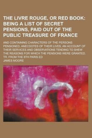 Cover of The Livre Rouge, or Red Book; And Containing Characters of the Persons Pensioned, Anecdotes of Their Lives, an Account of Their Services and Observations Tending to Shew the Reasons for Which the Pensions Were Granted. Tr. from the 8th