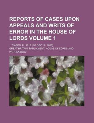 Book cover for Reports of Cases Upon Appeals and Writs of Error in the House of Lords Volume 1; ... 53 Geo. III. 1813 [-58 Geo. III. 1818]