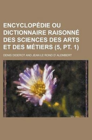 Cover of Encyclopedie Ou Dictionnaire Raisonne Des Sciences Des Arts Et Des Metiers (5, PT. 1 )