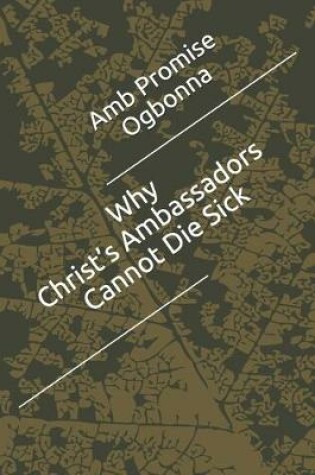 Cover of Why Christ's Ambassadors Cannot Die Sick