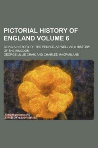 Cover of Pictorial History of England Volume 6; Being a History of the People, as Well as a History of the Kingdom