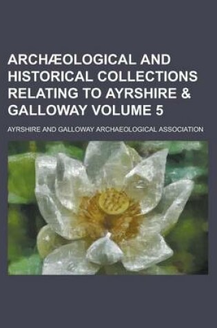 Cover of Archaeological and Historical Collections Relating to Ayrshire & Galloway Volume 5