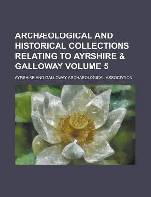 Book cover for Archaeological and Historical Collections Relating to Ayrshire & Galloway Volume 5