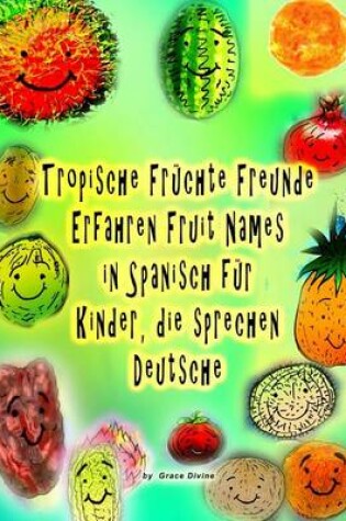 Cover of Tropische Früchte Freunde Erfahren Fruit Names in Spanisch für Kinder, die sprechen Deutsche