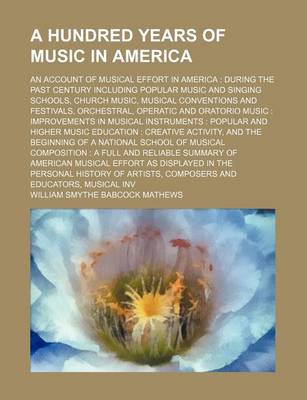 Book cover for A Hundred Years of Music in America; An Account of Musical Effort in America During the Past Century Including Popular Music and Singing Schools, Church Music, Musical Conventions and Festivals, Orchestral, Operatic and Oratorio Music