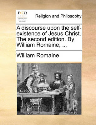 Book cover for A discourse upon the self-existence of Jesus Christ. The second edition. By William Romaine, ...