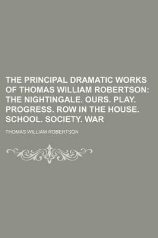 Cover of The Principal Dramatic Works of Thomas William Robertson